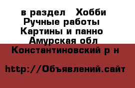  в раздел : Хобби. Ручные работы » Картины и панно . Амурская обл.,Константиновский р-н